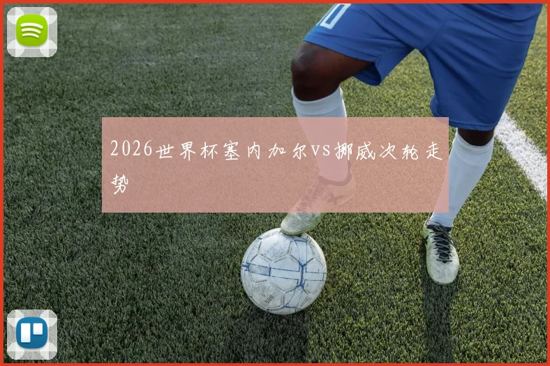 2026世界杯塞内加尔vs挪威次轮走势