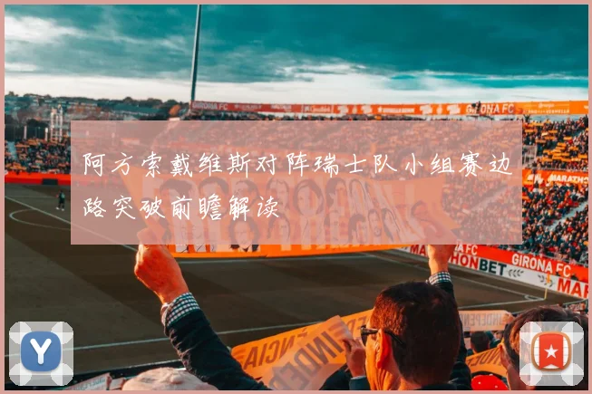 阿方索戴维斯对阵瑞士队小组赛边路突破前瞻解读