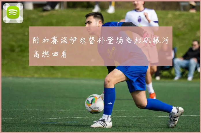 附加赛诺伊尔替补登场洛杉矶银河高燃回看