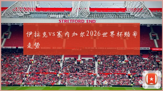 伊拉克vs塞内加尔2026世界杯赔率走势