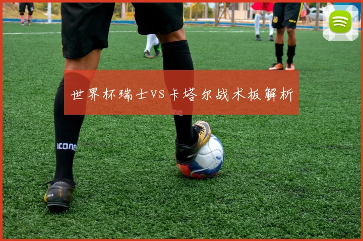 世界杯瑞士vs卡塔尔战术板解析