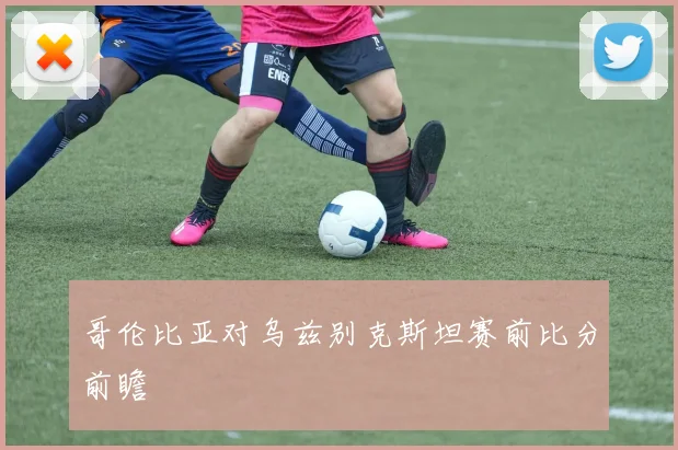 哥伦比亚对乌兹别克斯坦赛前比分前瞻