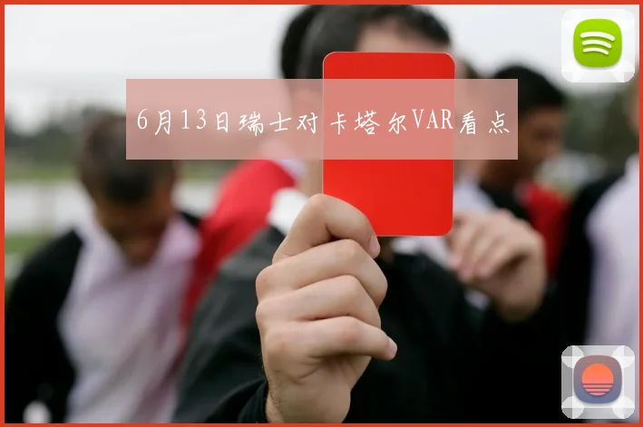 6月13日瑞士对卡塔尔VAR看点