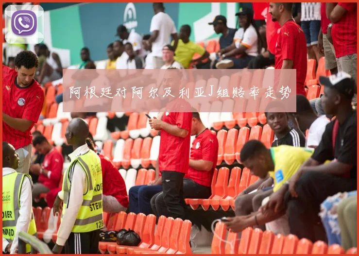 阿根廷对阿尔及利亚J组赔率走势