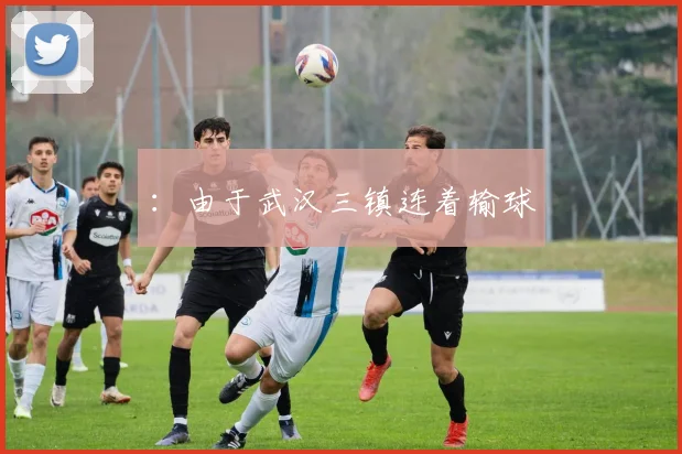 ：由于武汉三镇连着输球