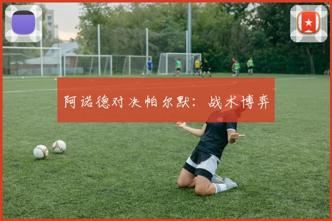 阿诺德对决帕尔默：战术博弈
