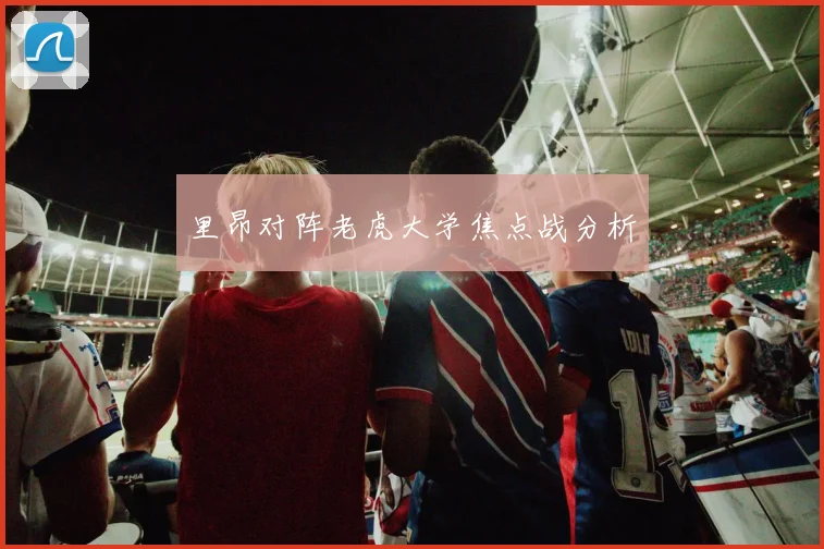 里昂对阵老虎大学焦点战分析