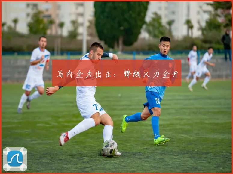 马内全力出击，锋线火力全开