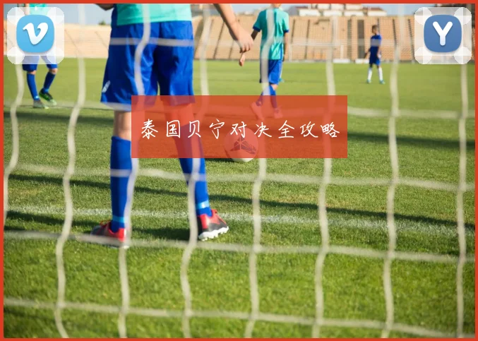 泰国贝宁对决全攻略