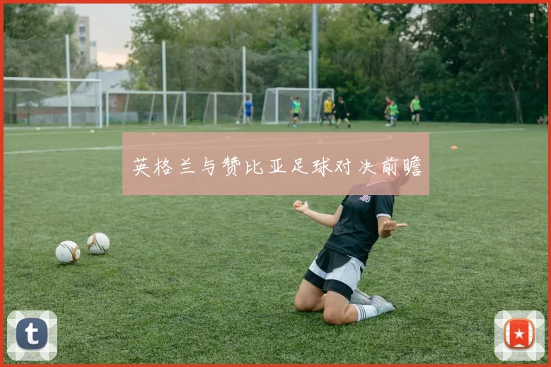 英格兰与赞比亚足球对决前瞻
