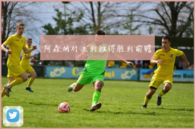 阿森纳对决利雅得胜利前瞻