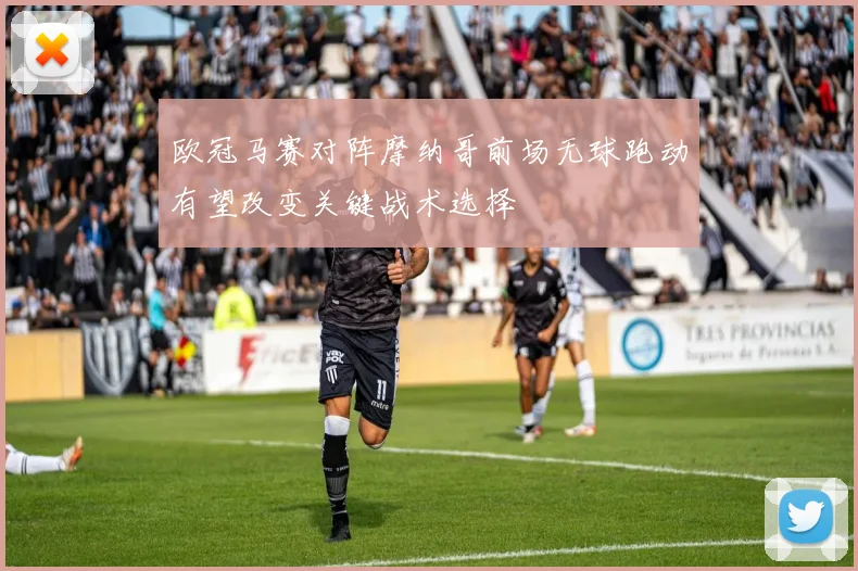 欧冠马赛对阵摩纳哥前场无球跑动有望改变关键战术选择