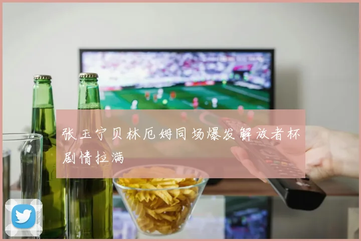 张玉宁贝林厄姆同场爆发解放者杯剧情拉满