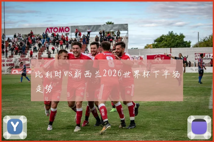 比利时vs新西兰2026世界杯下半场走势