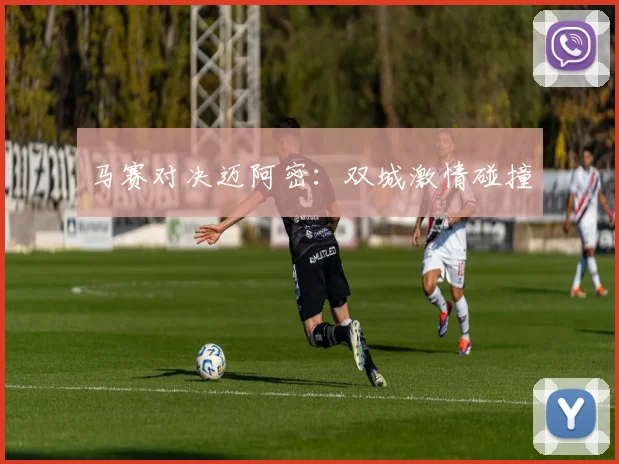 马赛对决迈阿密：双城激情碰撞