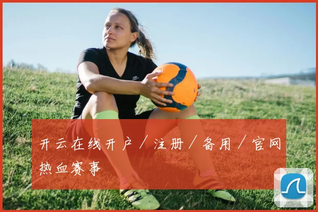 开云在线开户／注册／备用／官网热血赛事