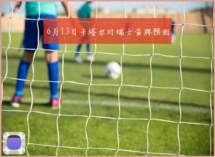 6月13日卡塔尔对瑞士黄牌预测