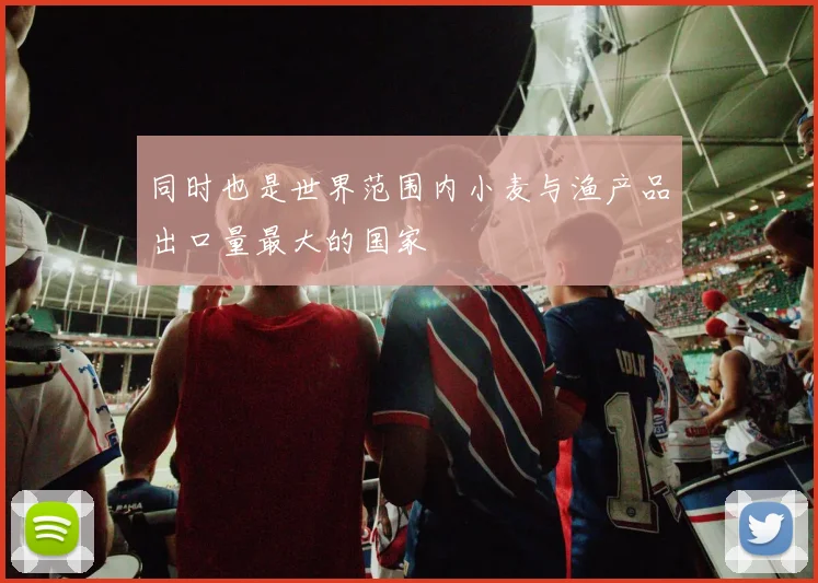 同时也是世界范围内小麦与渔产品出口量最大的国家
