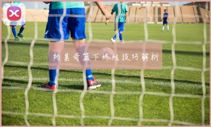 约基奇篮下终结技巧解析