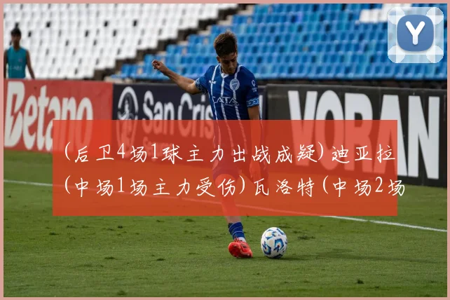 (后卫4场1球主力出战成疑)迪亚拉(中场1场主力受伤)瓦洛特(中场2场主力受伤)朗(后卫5场主力受伤)雷耶斯(后卫1场1球主力停赛)