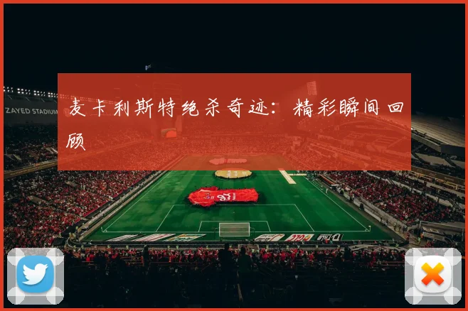麦卡利斯特绝杀奇迹：精彩瞬间回顾
