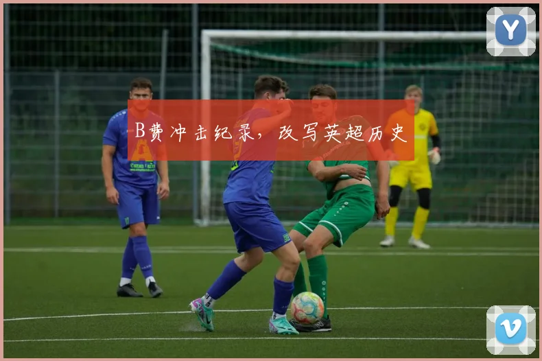 B费冲击纪录，改写英超历史