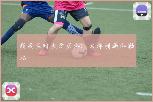 新西兰对决牙买加：大洋洲遇加勒比