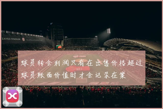 球员转会利润只有在出售价格超过球员账面价值时才会记录在案