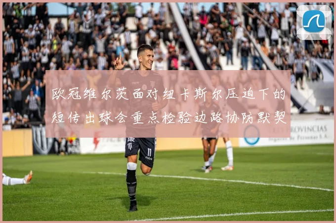 欧冠维尔茨面对纽卡斯尔压迫下的短传出球会重点检验边路协防默契