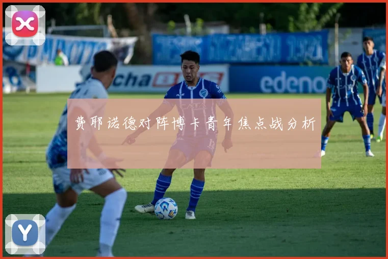 费耶诺德对阵博卡青年焦点战分析