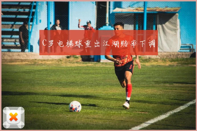 C罗电梯球重出江湖赔率下调