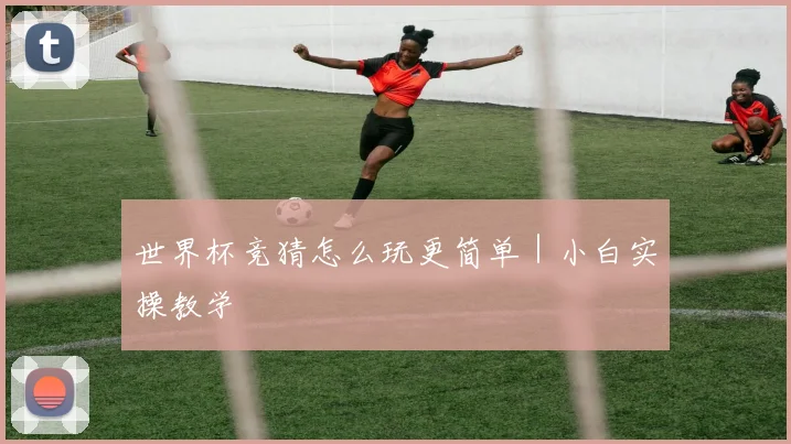 世界杯竞猜怎么玩更简单｜小白实操教学