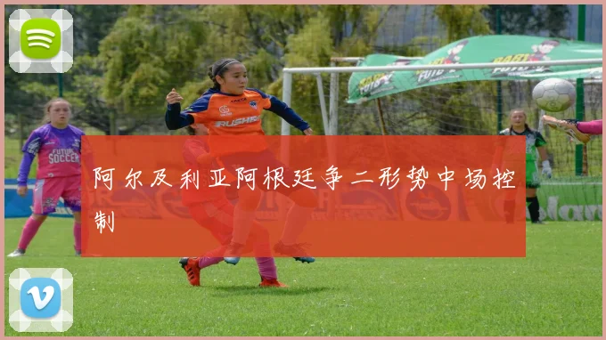 阿尔及利亚阿根廷争二形势中场控制