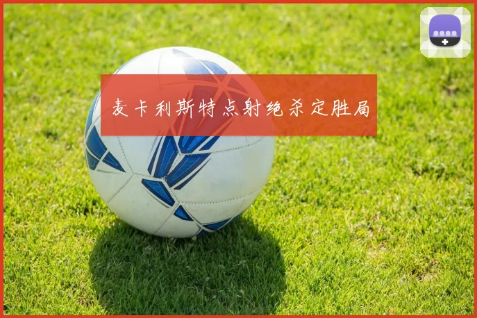 麦卡利斯特点射绝杀定胜局