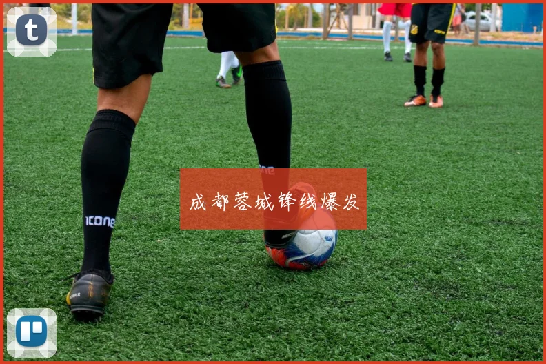 成都蓉城锋线爆发