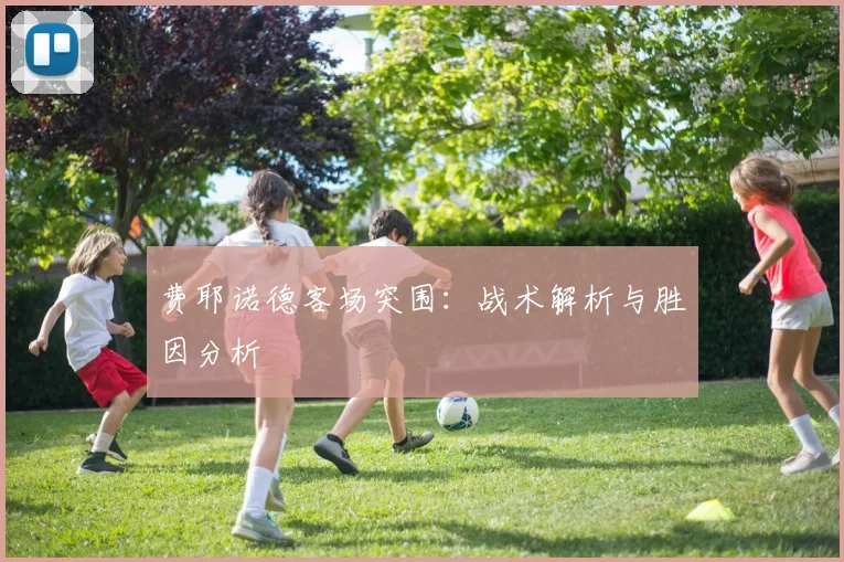 费耶诺德客场突围：战术解析与胜因分析