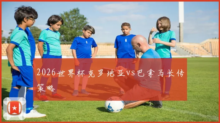 2026世界杯克罗地亚vs巴拿马长传策略