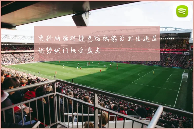 莫科纳面对捷克防线能否打出速度优势破门机会盘点