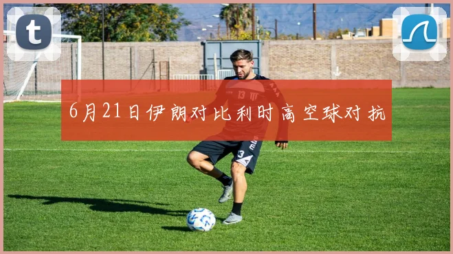 6月21日伊朗对比利时高空球对抗