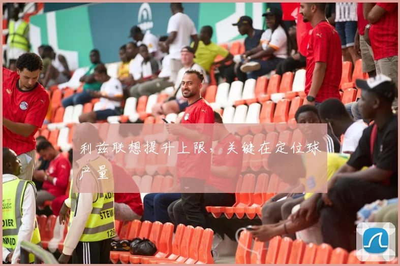 利兹联想提升上限，关键在定位球产量