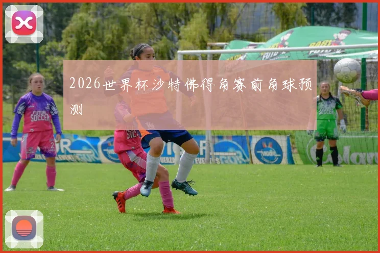 2026世界杯沙特佛得角赛前角球预测