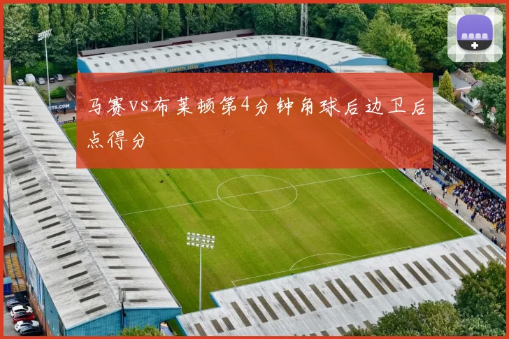 马赛vs布莱顿第4分钟角球后边卫后点得分