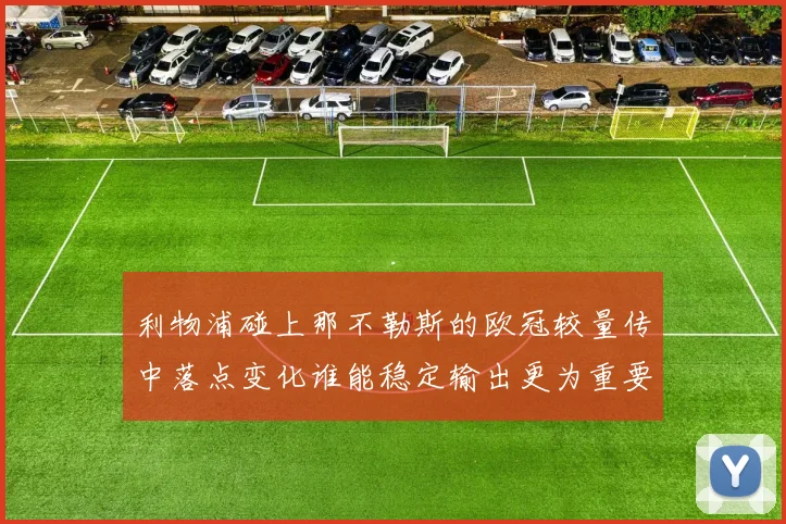 利物浦碰上那不勒斯的欧冠较量传中落点变化谁能稳定输出更为重要