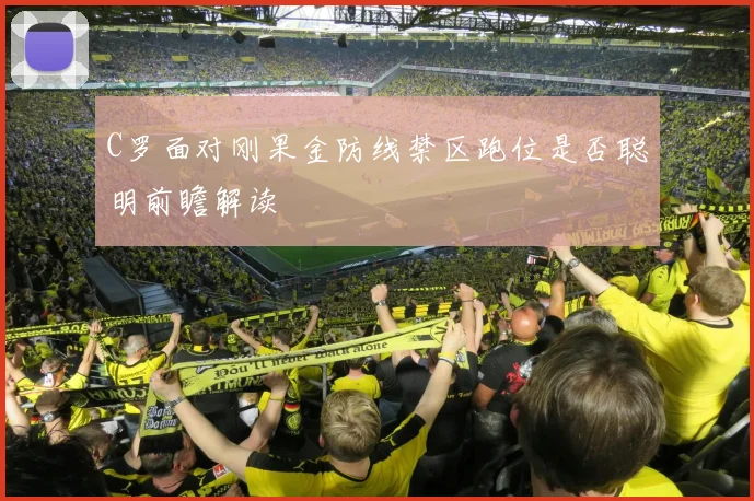 C罗面对刚果金防线禁区跑位是否聪明前瞻解读