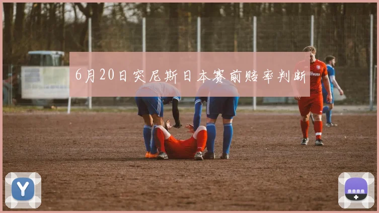 6月20日突尼斯日本赛前赔率判断