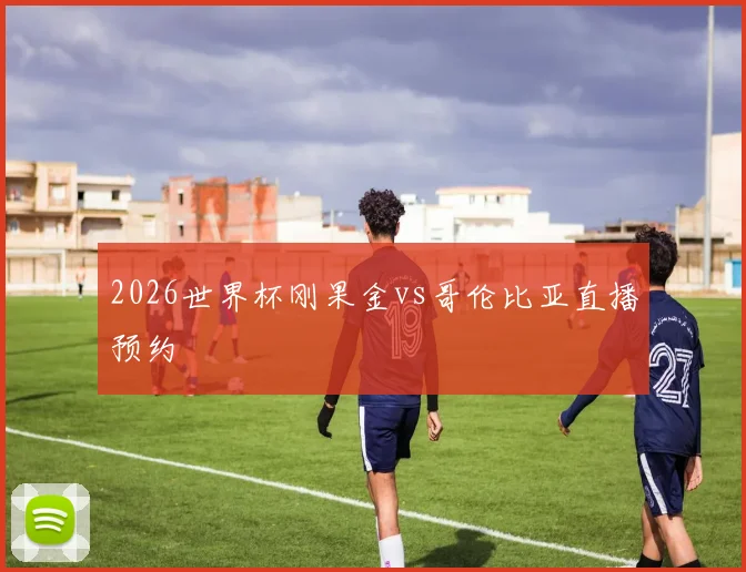 2026世界杯刚果金vs哥伦比亚直播预约