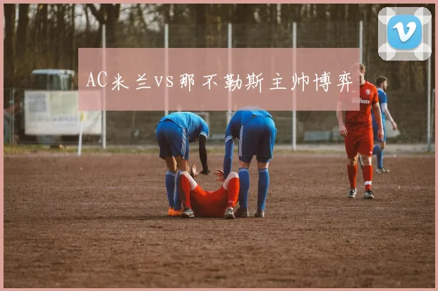 AC米兰vs那不勒斯主帅博弈