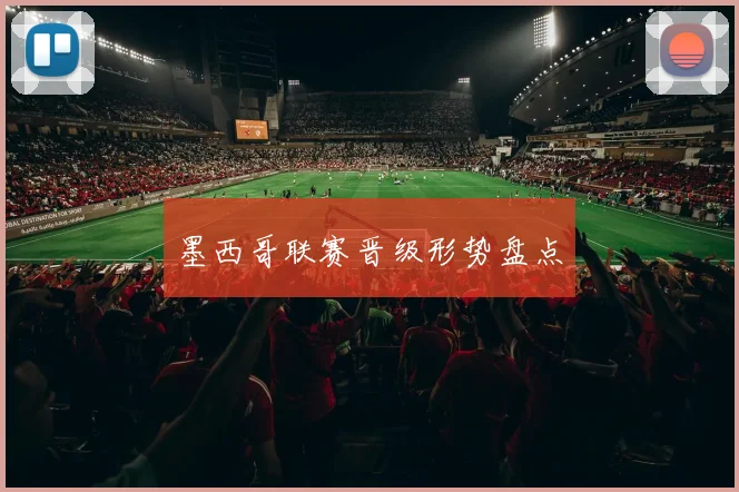 墨西哥联赛晋级形势盘点