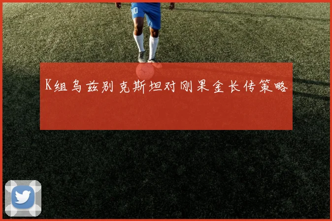 K组乌兹别克斯坦对刚果金长传策略