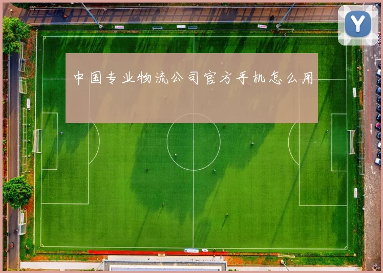 中国专业物流公司官方手机怎么用